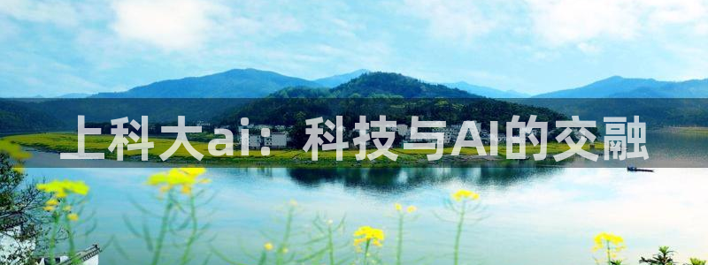 上科大ai：科技与AI的交融