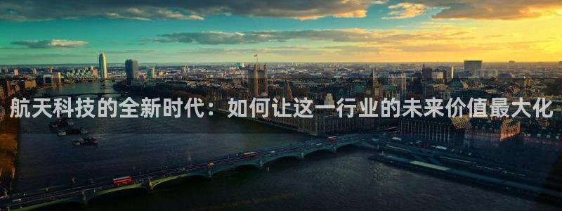 航天科技的全新时代：如何让这一行业的未来价值最大化