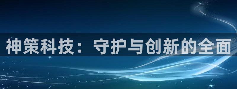 神策科技：守护与创新的全面