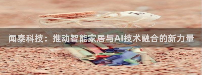 闻泰科技：推动智能家居与AI技术融合的新力量