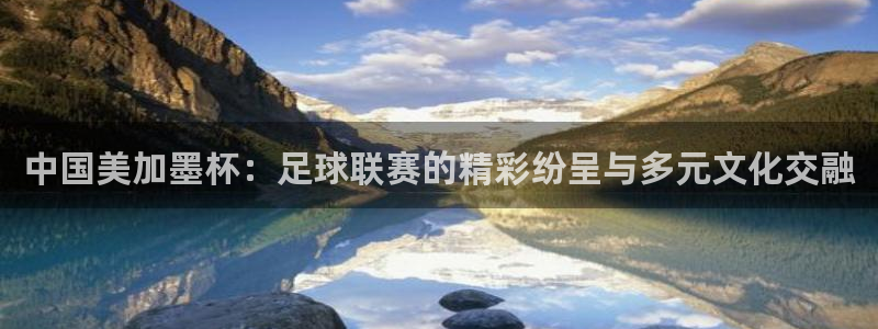 中国美加墨杯：足球联赛的精彩纷呈与多元文化交融