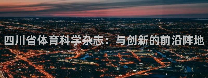 四川省体育科学杂志：与创新的前沿阵地