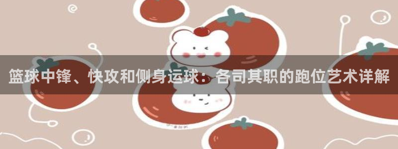 篮球中锋、快攻和侧身运球：各司其职的跑位艺术详解
