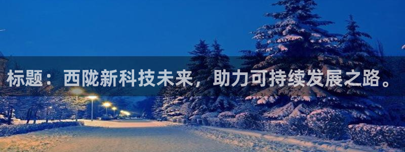 标题：西陇新科技未来，助力可持续发展之路。