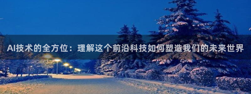 AI技术的全方位：理解这个前沿科技如何塑造我们的未来世界