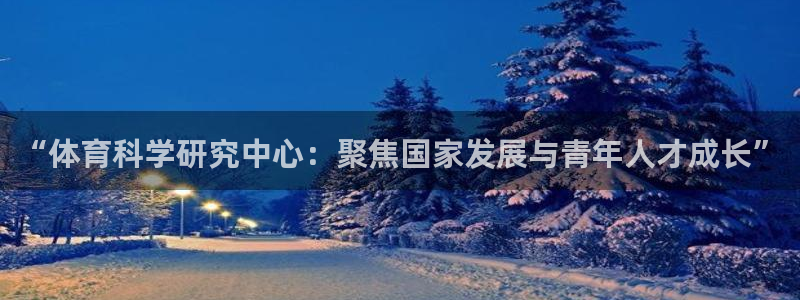 “体育科学研究中心：聚焦国家发展与青年人才成长”