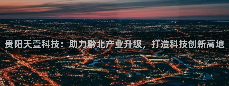贵阳天壹科技：助力黔北产业升级，打造科技创新高地